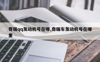 奇瑞qq发动机号在哪,奇瑞车发动机号在哪里