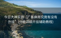 今日大神实测“广客麻将究竟有没有外挂”(分析详细开挂辅助教程)