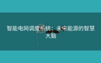 智能电网调度系统：未来能源的智慧大脑