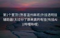 第1个置顶!(熟客温州麻将)外挂透明挂辅助器!太过分了原来真的有挂(有挂Al)(哔哩哔哩)