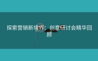 探索营销新境界：创意研讨会精华回顾