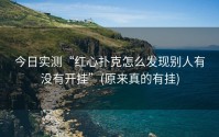 今日实测“红心扑克怎么发现别人有没有开挂”(原来真的有挂)