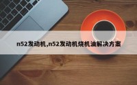 n52发动机,n52发动机烧机油解决方案