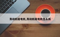 发动机磁电机,发动机磁电机怎么拆