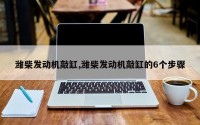 潍柴发动机敲缸,潍柴发动机敲缸的6个步骤
