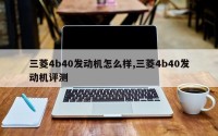 三菱4b40发动机怎么样,三菱4b40发动机评测