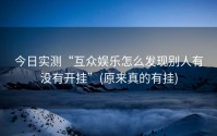 今日实测“互众娱乐怎么发现别人有没有开挂”(原来真的有挂)
