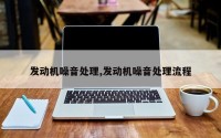 发动机噪音处理,发动机噪音处理流程