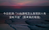 今日实测“八仙游戏怎么发现别人有没有开挂”(原来真的有挂)