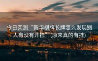 今日实测“新华棋牌长牌怎么发现别人有没有开挂”(原来真的有挂)