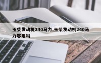 玉柴发动机240马力,玉柴发动机240马力够用吗