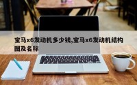 宝马x6发动机多少钱,宝马x6发动机结构图及名称