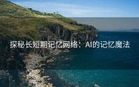 探秘长短期记忆网络：AI的记忆魔法