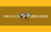 探秘生命之源：先天性胰腺系统疾病