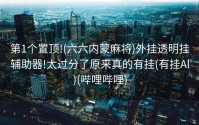 第1个置顶!(六六内蒙麻将)外挂透明挂辅助器!太过分了原来真的有挂(有挂Al)(哔哩哔哩)