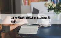 117s发动机好吗,tbз117bma发动机