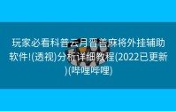 玩家必看科普云月晋善麻将外挂辅助软件!(透视)分析详细教程(2022已更新)(哔哩哔哩)