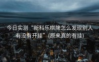 今日实测“新科乐棋牌怎么发现别人有没有开挂”(原来真的有挂)