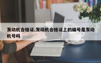 发动机合格证,发动机合格证上的编号是发动机号吗