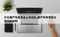 什么国产车是用进口发动机,国产车有用进口发动机的吗