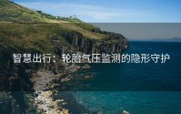 智慧出行：轮胎气压监测的隐形守护