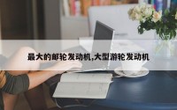 最大的邮轮发动机,大型游轮发动机