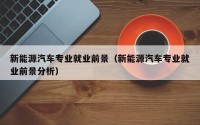 新能源汽车专业就业前景（新能源汽车专业就业前景分析）