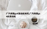 广汽传祺gs4发动机如何,广汽传祺gs 4的发动机