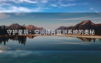 守护星辰：空间碎片监测系统的奥秘