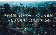 今日实测“越乡游十三水怎么发现别人有没有开挂”(原来真的有挂)
