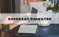 发动机舱都是油污,发动机舱油污清理