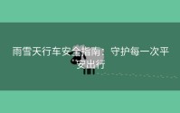 雨雪天行车安全指南：守护每一次平安出行