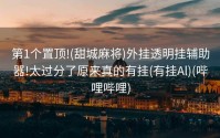 第1个置顶!(甜城麻将)外挂透明挂辅助器!太过分了原来真的有挂(有挂Al)(哔哩哔哩)