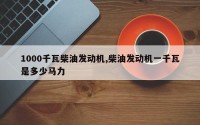 1000千瓦柴油发动机,柴油发动机一千瓦是多少马力