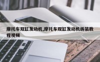 摩托车双缸发动机,摩托车双缸发动机拆装教程视频