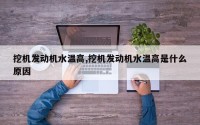 挖机发动机水温高,挖机发动机水温高是什么原因