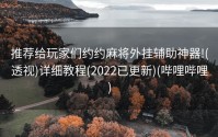推荐给玩家们约约麻将外挂辅助神器!(透视)详细教程(2022已更新)(哔哩哔哩)