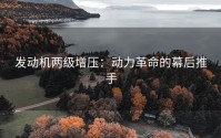 发动机两级增压：动力革命的幕后推手