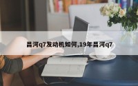 昌河q7发动机如何,19年昌河q7