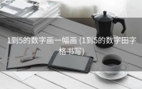 1到5的数字画一幅画 (1到5的数字田字格书写)