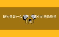 暗物质是什么东西 (宇宙中的暗物质是什么)