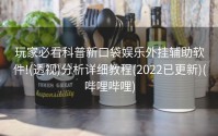 玩家必看科普新口袋娱乐外挂辅助软件!(透视)分析详细教程(2022已更新)(哔哩哔哩)