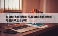 红旗h5发动机钢印号,红旗h5发动机钢印号最简单三个步骤
