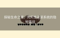 探秘生命之源：先天性泌尿系统的隐秘挑战