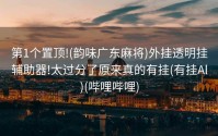 第1个置顶!(韵味广东麻将)外挂透明挂辅助器!太过分了原来真的有挂(有挂Al)(哔哩哔哩)
