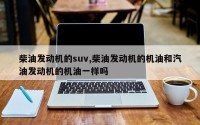 柴油发动机的suv,柴油发动机的机油和汽油发动机的机油一样吗