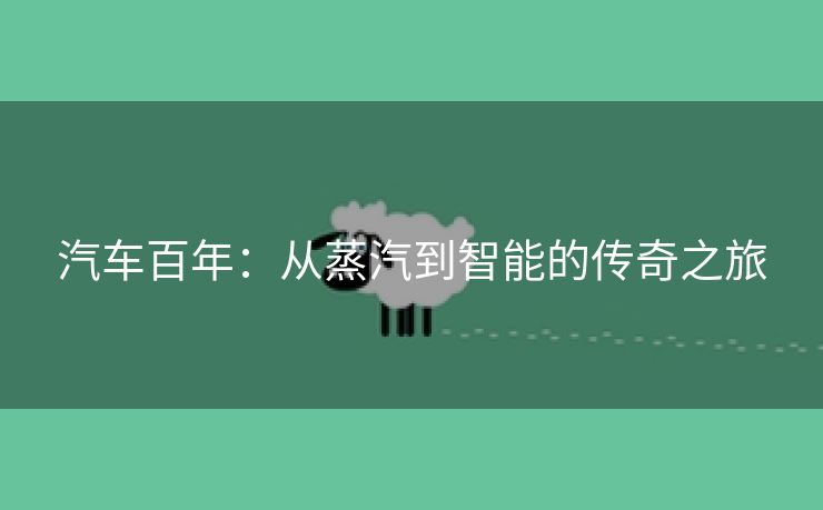 汽车百年：从蒸汽到智能的传奇之旅