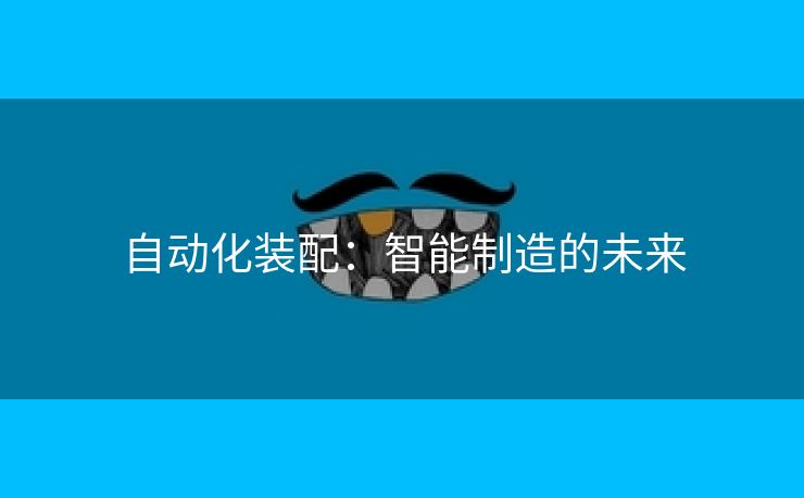 自动化装配：智能制造的未来