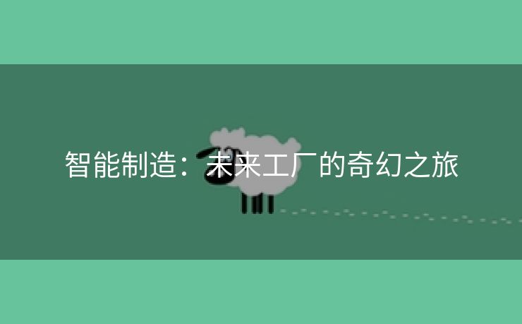 智能制造：未来工厂的奇幻之旅