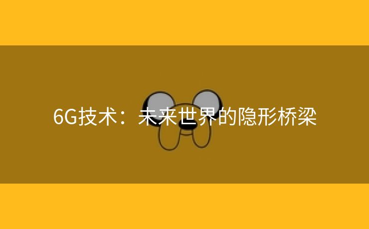 6G技术：未来世界的隐形桥梁